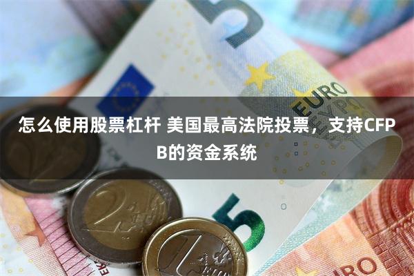 怎么使用股票杠杆 美国最高法院投票，支持CFPB的资金系统