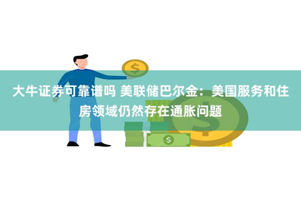 大牛证券可靠谱吗 美联储巴尔金：美国服务和住房领域仍然存在通胀问题