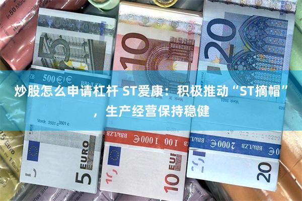 炒股怎么申请杠杆 ST爱康：积极推动“ST摘帽”，生产经营保持稳健