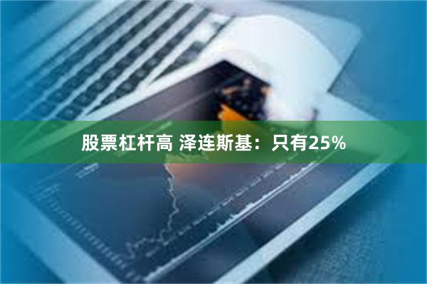 股票杠杆高 泽连斯基：只有25%