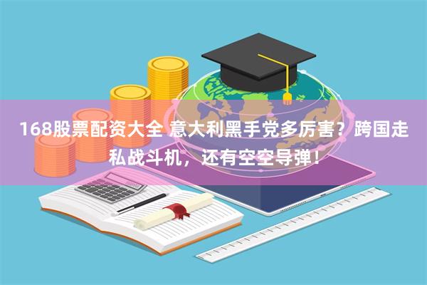 168股票配资大全 意大利黑手党多厉害？跨国走私战斗机，还有空空导弹！