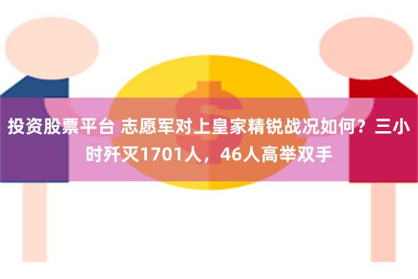 投资股票平台 志愿军对上皇家精锐战况如何？三小时歼灭1701人，46人高举双手