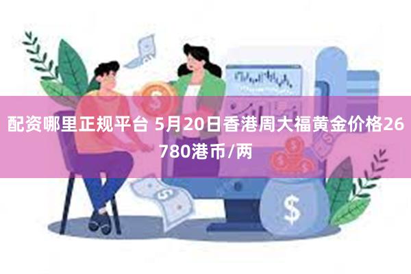 配资哪里正规平台 5月20日香港周大福黄金价格26780港币/两