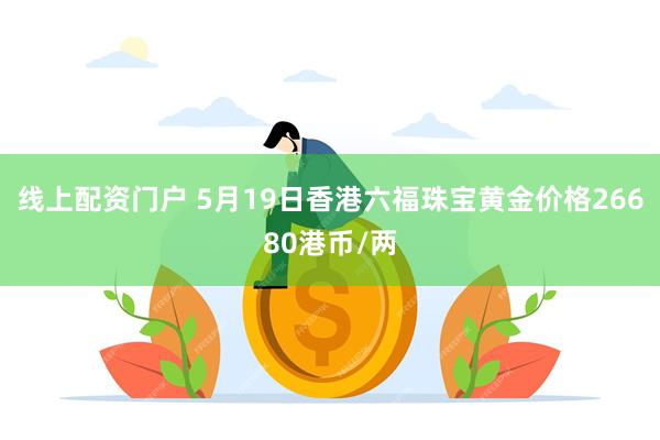 线上配资门户 5月19日香港六福珠宝黄金价格26680港币/两