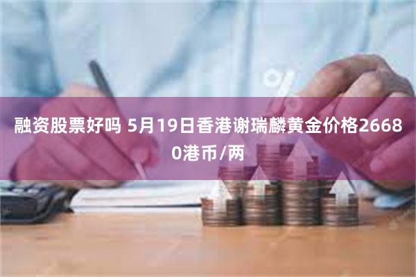 融资股票好吗 5月19日香港谢瑞麟黄金价格26680港币/两