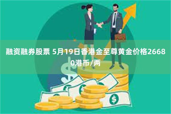 融资融券股票 5月19日香港金至尊黄金价格26680港币/两