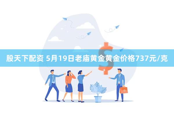 股天下配资 5月19日老庙黄金黄金价格737元/克