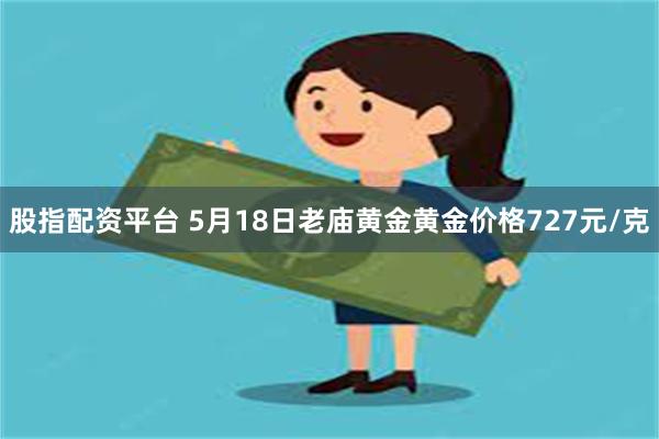 股指配资平台 5月18日老庙黄金黄金价格727元/克