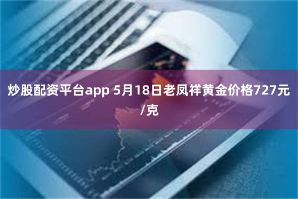 炒股配资平台app 5月18日老凤祥黄金价格727元/克