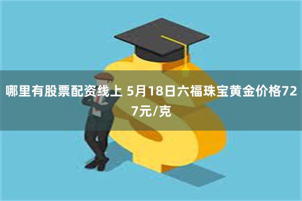 哪里有股票配资线上 5月18日六福珠宝黄金价格727元/克