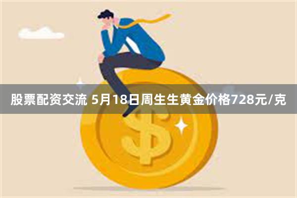 股票配资交流 5月18日周生生黄金价格728元/克