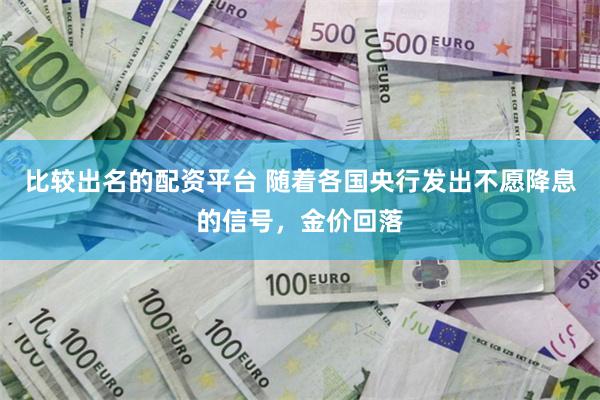 比较出名的配资平台 随着各国央行发出不愿降息的信号，金价回落