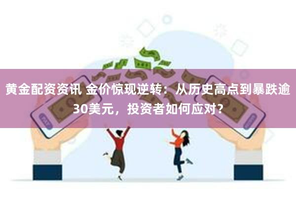 黄金配资资讯 金价惊现逆转：从历史高点到暴跌逾30美元，投资者如何应对？