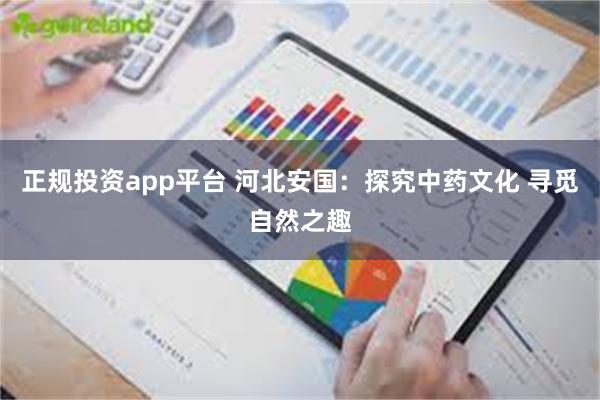 正规投资app平台 河北安国：探究中药文化 寻觅自然之趣