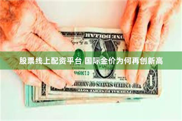 股票线上配资平台 国际金价为何再创新高