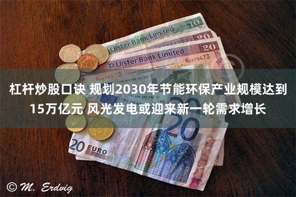 杠杆炒股口诀 规划2030年节能环保产业规模达到15万亿元 风光发电或迎来新一轮需求增长