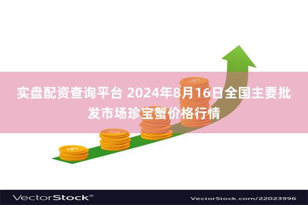 实盘配资查询平台 2024年8月16日全国主要批发市场珍宝蟹价格行情