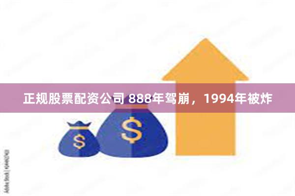 正规股票配资公司 888年驾崩，1994年被炸