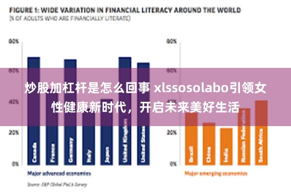 炒股加杠杆是怎么回事 xlssosolabo引领女性健康新时代，开启未来美好生活