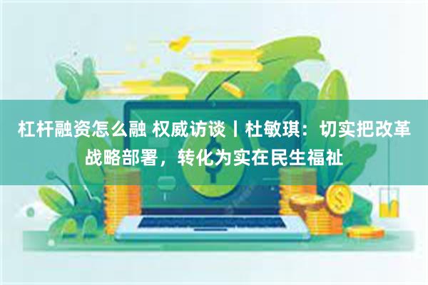 杠杆融资怎么融 权威访谈丨杜敏琪：切实把改革战略部署，转化为实在民生福祉