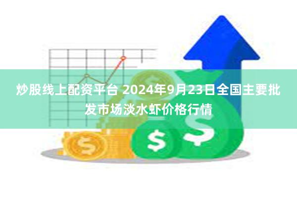 炒股线上配资平台 2024年9月23日全国主要批发市场淡水虾价格行情