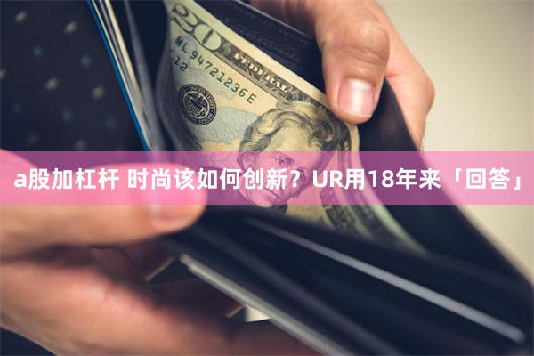 a股加杠杆 时尚该如何创新？UR用18年来「回答」