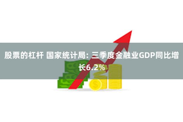 股票的杠杆 国家统计局: 三季度金融业GDP同比增长6.2%