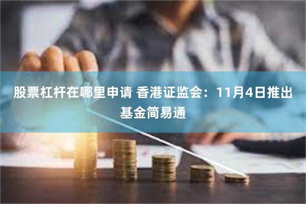 股票杠杆在哪里申请 香港证监会：11月4日推出基金简易通