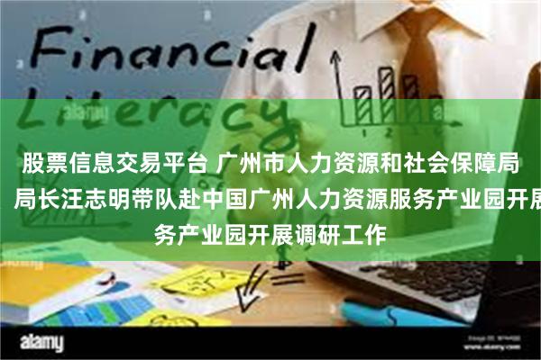 股票信息交易平台 广州市人力资源和社会保障局党组书记、局长汪志明带队赴中国广州人力资源服务产业园开展调研工作