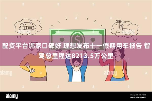 配资平台哪家口碑好 理想发布十一假期用车报告 智驾总里程达8213.5万公里