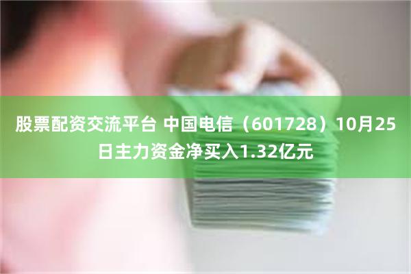 股票配资交流平台 中国电信（601728）10月25日主力资金净买入1.32亿元