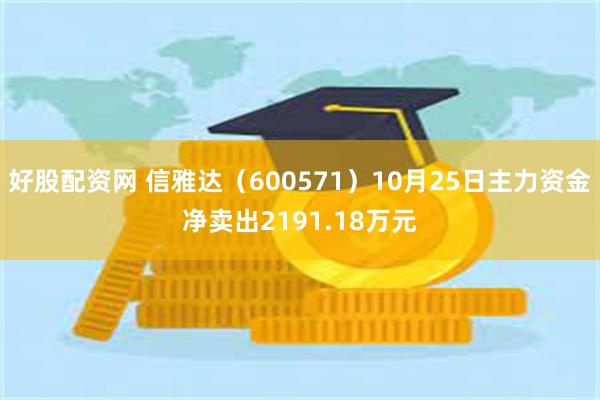 好股配资网 信雅达（600571）10月25日主力资金净卖出2191.18万元