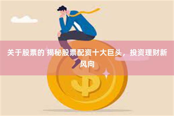 关于股票的 揭秘股票配资十大巨头，投资理财新风向