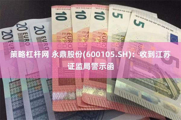 策略杠杆网 永鼎股份(600105.SH)：收到江苏证监局警示函