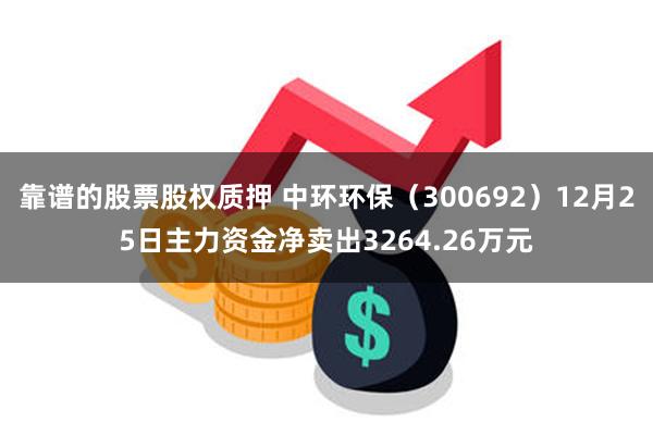 靠谱的股票股权质押 中环环保（300692）12月25日主力资金净卖出3264.26万元