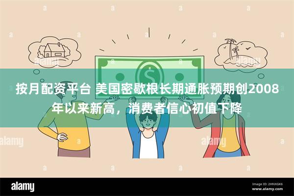 按月配资平台 美国密歇根长期通胀预期创2008年以来新高，消费者信心初值下降