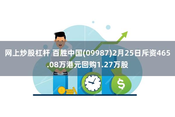 网上炒股杠杆 百胜中国(09987)2月25日斥资465.08万港元回购1.27万股